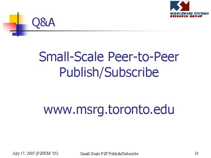 Q&A Small-Scale Peer-to-Peer Publish/Subscribe www. msrg. toronto. edu July 17, 2005 (P 2 PKM