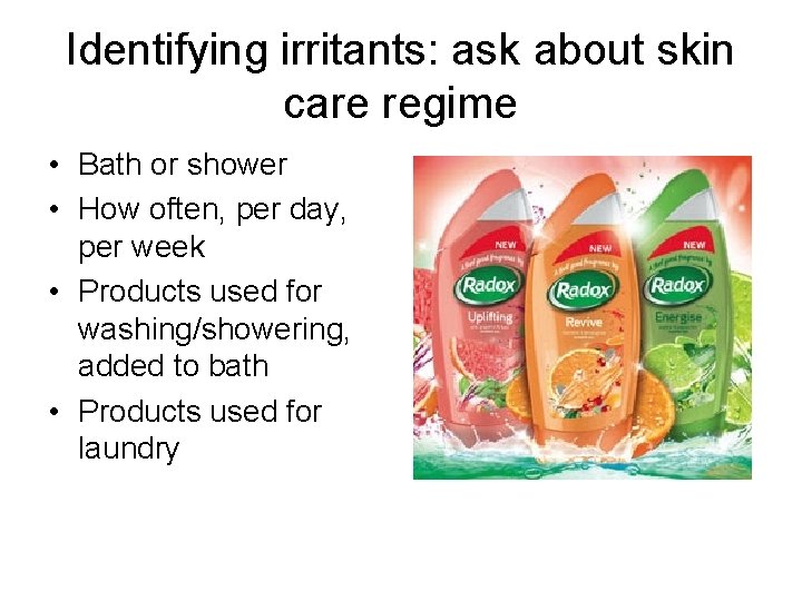 Identifying irritants: ask about skin care regime • Bath or shower • How often,