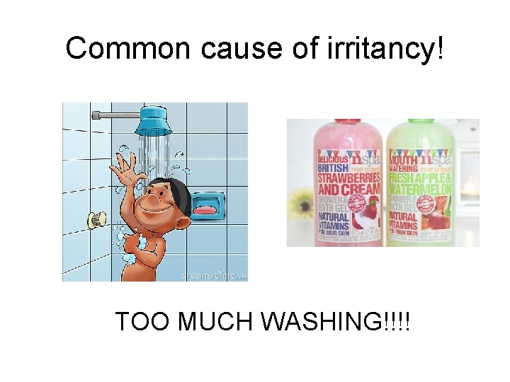 Common cause of irritancy! TOO MUCH WASHING!!!! 