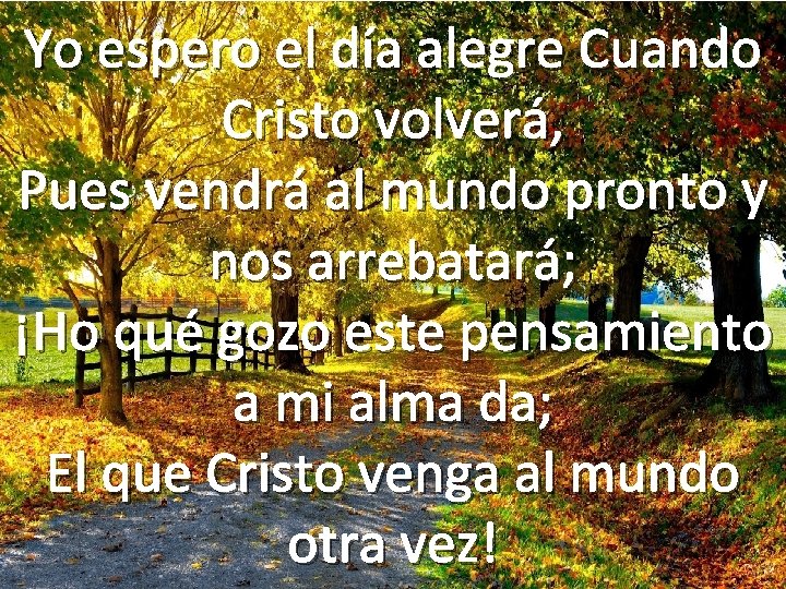 Yo espero el día alegre Cuando Cristo volverá, Pues vendrá al mundo pronto y