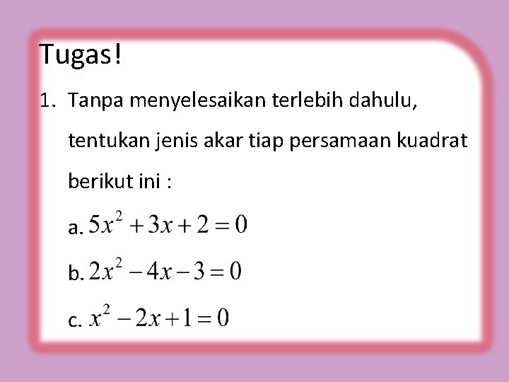 Tugas! 1. Tanpa menyelesaikan terlebih dahulu, tentukan jenis akar tiap persamaan kuadrat berikut ini