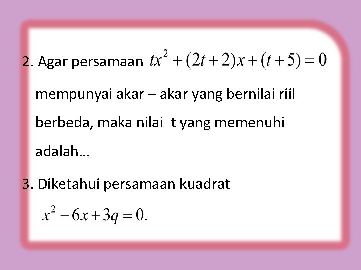 2. Agar persamaan mempunyai akar – akar yang bernilai riil berbeda, maka nilai t