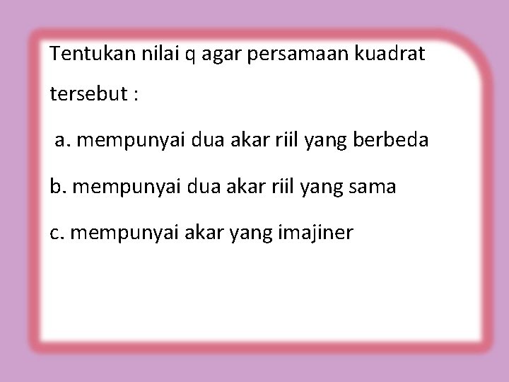 Tentukan nilai q agar persamaan kuadrat tersebut : a. mempunyai dua akar riil yang