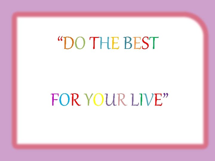 “DO THE BEST FOR YOUR LIVE” 