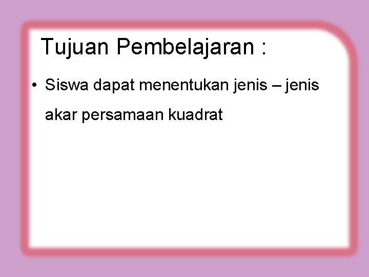 Tujuan Pembelajaran : • Siswa dapat menentukan jenis – jenis akar persamaan kuadrat 