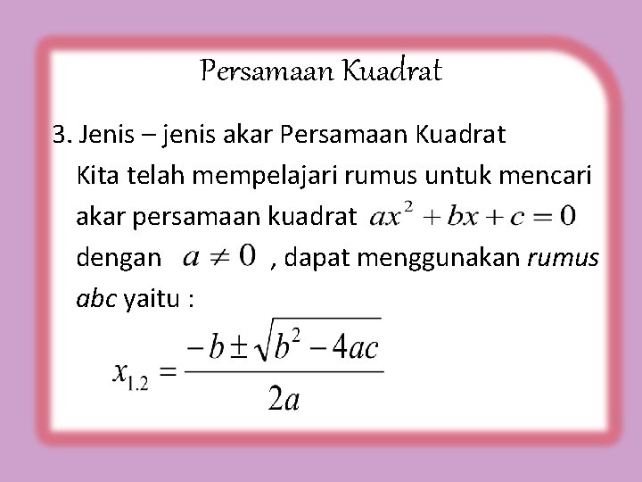 Persamaan Kuadrat 3. Jenis – jenis akar Persamaan Kuadrat Kita telah mempelajari rumus untuk