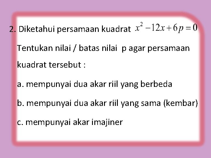 2. Diketahui persamaan kuadrat Tentukan nilai / batas nilai p agar persamaan kuadrat tersebut