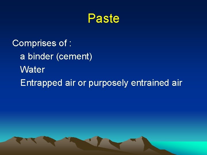 Paste Comprises of : a binder (cement) Water Entrapped air or purposely entrained air