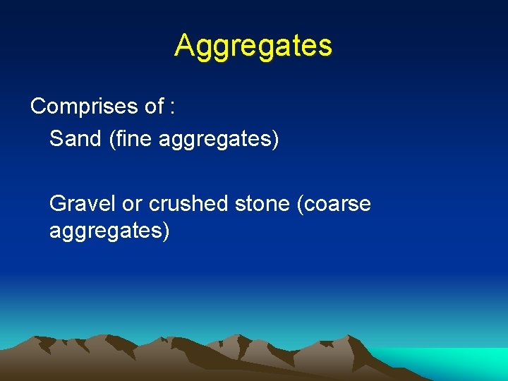 Aggregates Comprises of : Sand (fine aggregates) Gravel or crushed stone (coarse aggregates) 