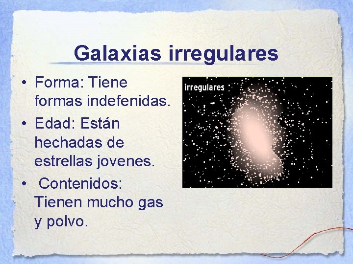 Galaxias irregulares • Forma: Tiene formas indefenidas. • Edad: Están hechadas de estrellas jovenes.