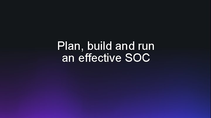 Plan, build and run an effective SOC 