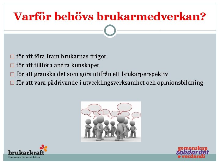 Varför behövs brukarmedverkan? � för att föra fram brukarnas frågor � för att tillföra