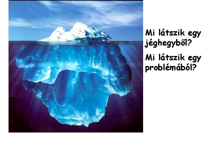 Mi látszik egy jéghegyből? Mi látszik egy problémából? 
