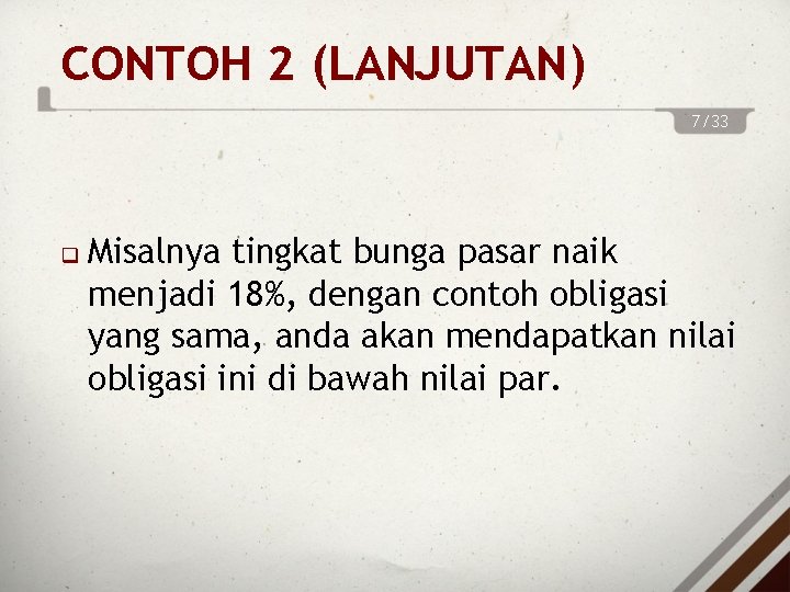 CONTOH 2 (LANJUTAN) 7/33 Misalnya tingkat bunga pasar naik menjadi 18%, dengan contoh obligasi