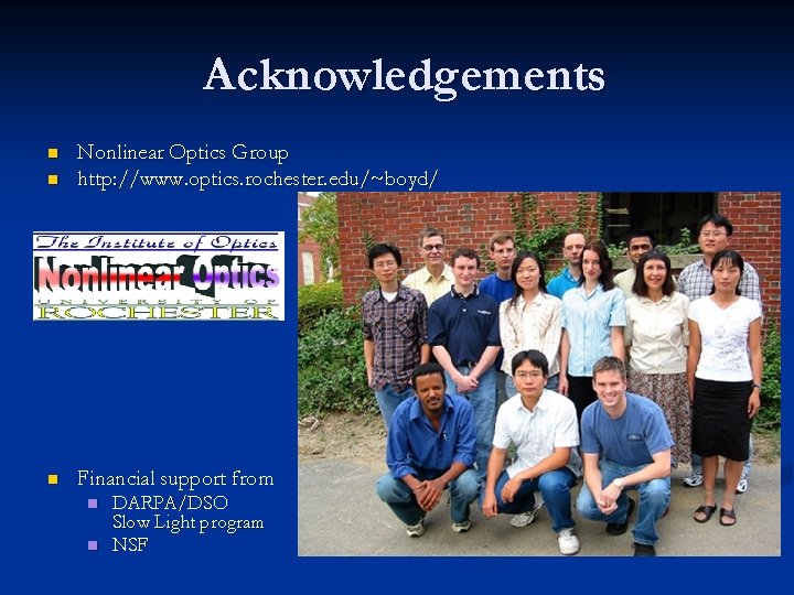 Acknowledgements n Nonlinear Optics Group http: //www. optics. rochester. edu/~boyd/ n Financial support from