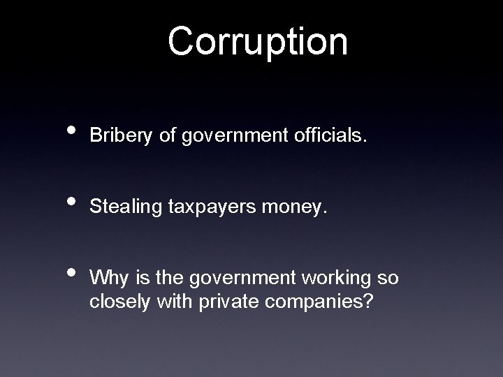 Corruption • Bribery of government officials. • Stealing taxpayers money. • Why is the