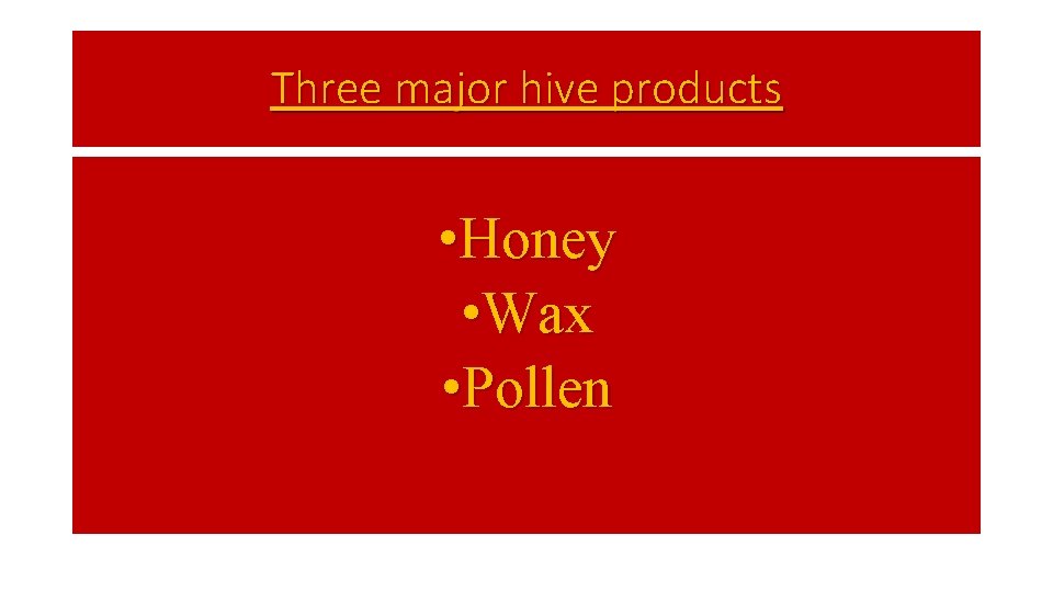Three major hive products • Honey • Wax • Pollen 