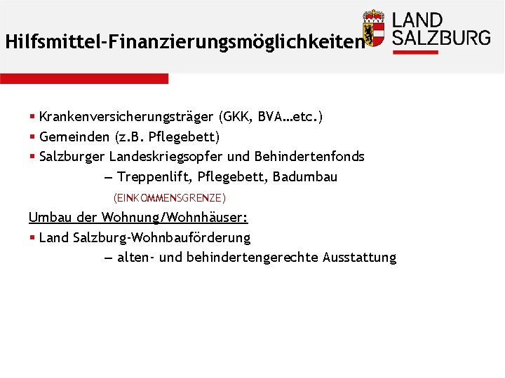 Hilfsmittel-Finanzierungsmöglichkeiten § Krankenversicherungsträger (GKK, BVA…etc. ) § Gemeinden (z. B. Pflegebett) § Salzburger Landeskriegsopfer