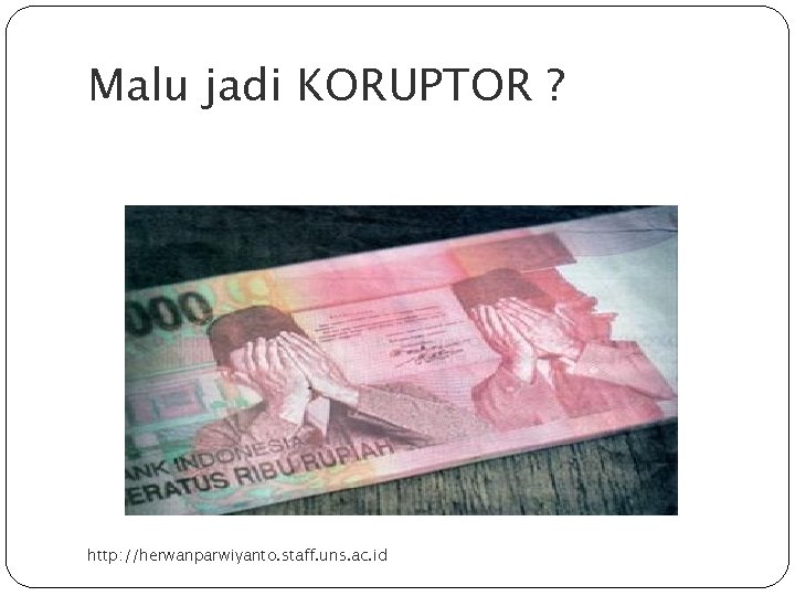 Malu jadi KORUPTOR ? http: //herwanparwiyanto. staff. uns. ac. id 