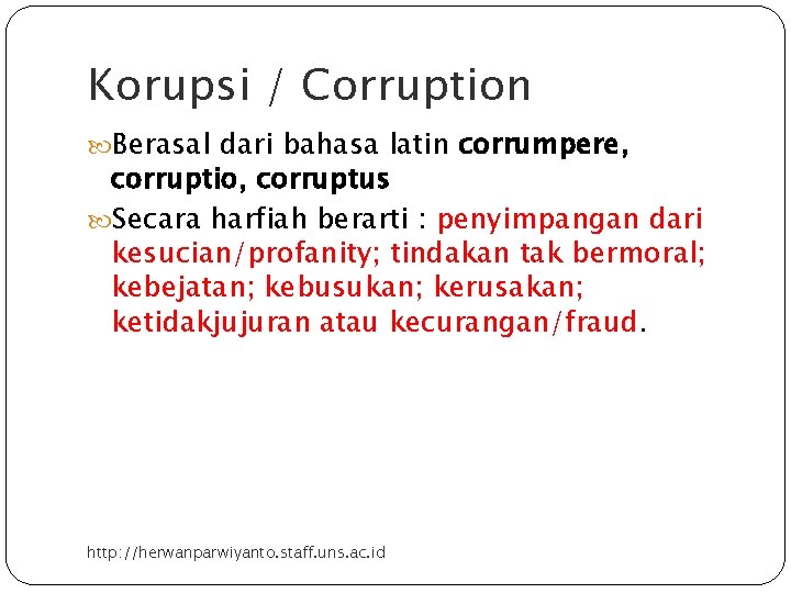 Korupsi / Corruption Berasal dari bahasa latin corrumpere, corruptio, corruptus Secara harfiah berarti :