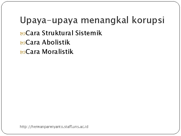 Upaya-upaya menangkal korupsi Cara Struktural Sistemik Cara Abolistik Cara Moralistik http: //herwanparwiyanto. staff. uns.