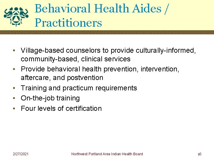 Behavioral Health Aides / Practitioners • Village-based counselors to provide culturally-informed, community-based, clinical services