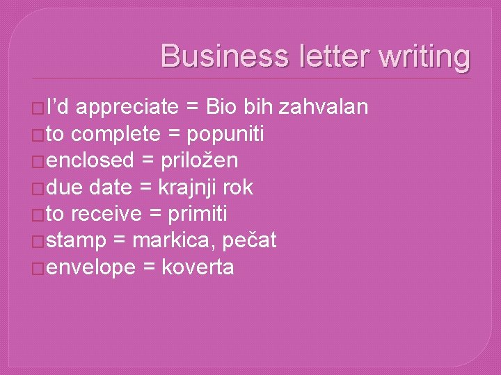 Business letter writing �I’d appreciate = Bio bih zahvalan �to complete = popuniti �enclosed