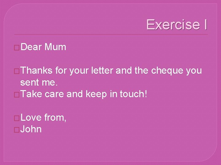 Exercise I �Dear Mum �Thanks for your letter and the cheque you sent me. Exercise I �Dear Mum �Thanks for your letter and the cheque you sent me.