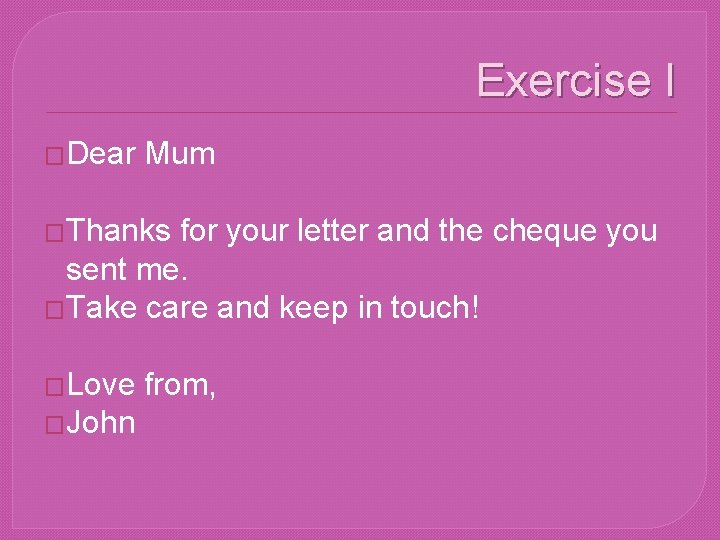 Exercise I �Dear Mum �Thanks for your letter and the cheque you sent me.