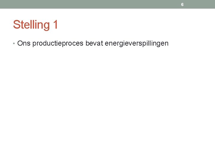 6 Stelling 1 • Ons productieproces bevat energieverspillingen 