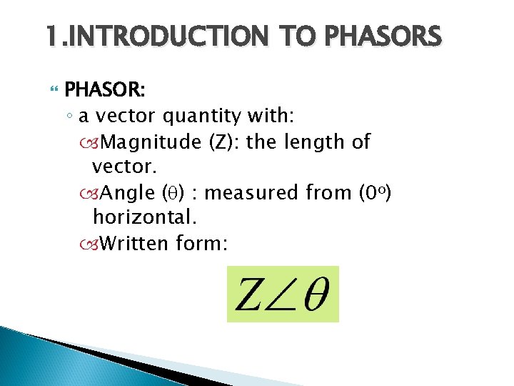 1. INTRODUCTION TO PHASORS PHASOR: ◦ a vector quantity with: Magnitude (Z): the length