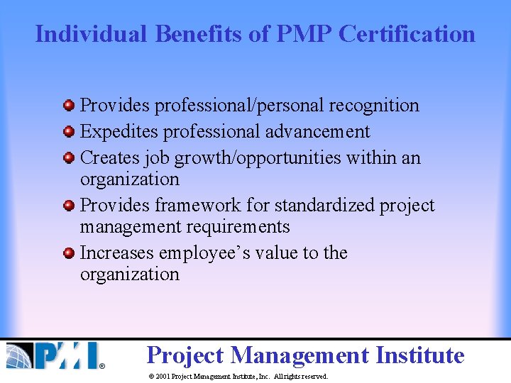 Individual Benefits of PMP Certification Provides professional/personal recognition Expedites professional advancement Creates job growth/opportunities