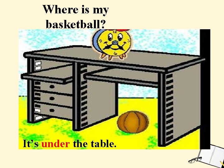 Where is my basketball? It’s under the table. 