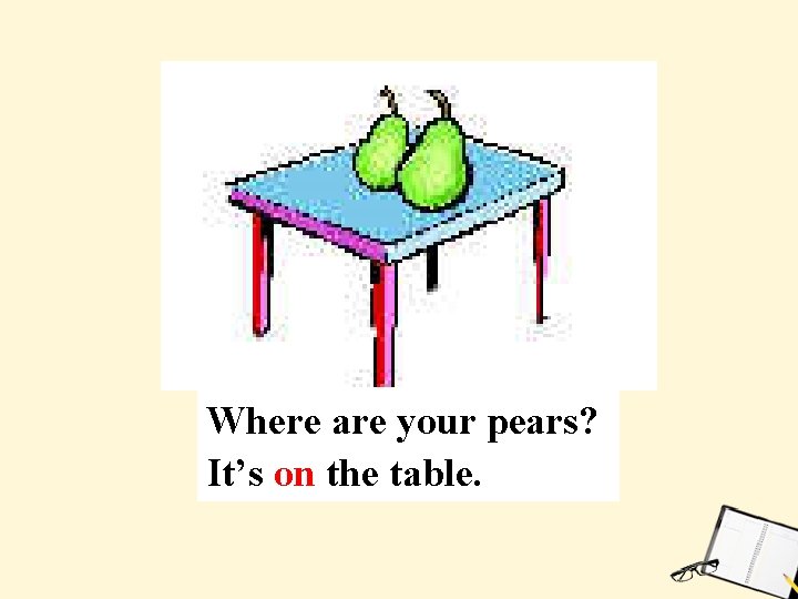 Where are your pears? It’s on the table. 