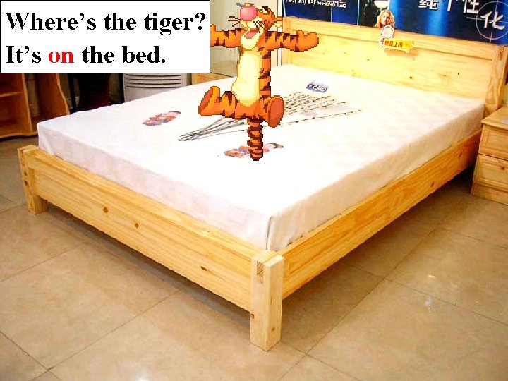 Where’s the tiger? It’s on the bed. 