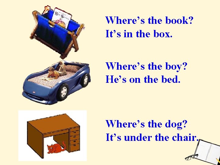 Where’s the book? It’s in the box. Where’s the boy? He’s on the bed.