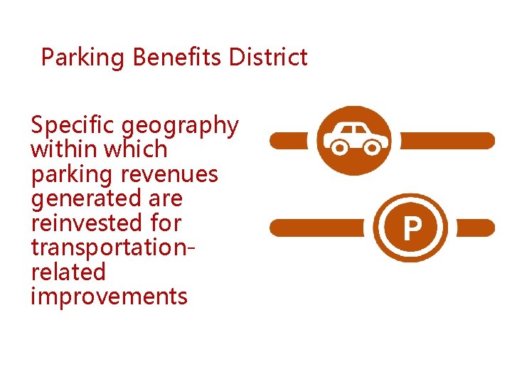 Parking Benefits District Specific geography within which parking revenues generated are reinvested for transportationrelated