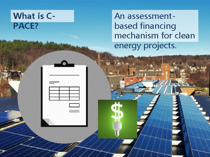 What is CPACE? An assessmentbased financing mechanism for clean energy projects. 