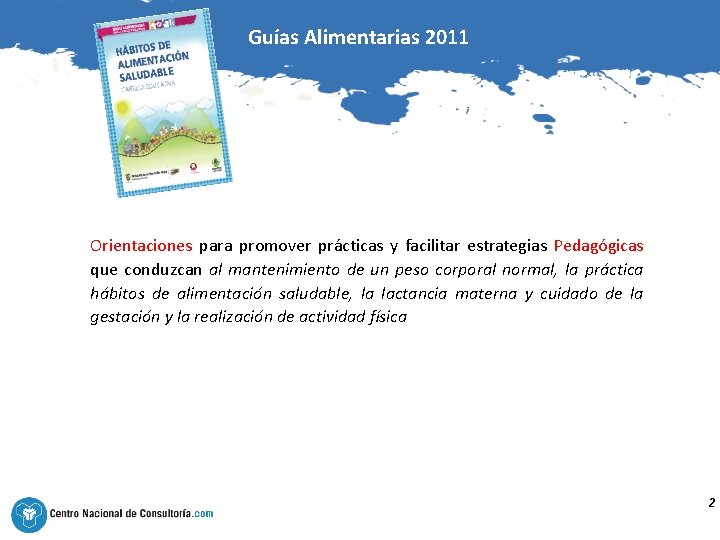Guías Alimentarias 2011 Orientaciones para promover prácticas y facilitar estrategias Pedagógicas que conduzcan al