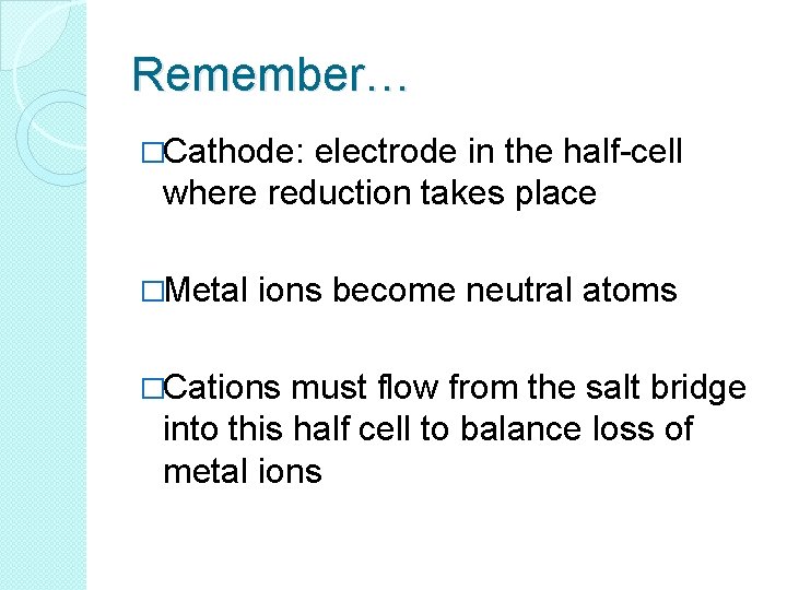 Remember… �Cathode: electrode in the half-cell where reduction takes place �Metal ions become neutral