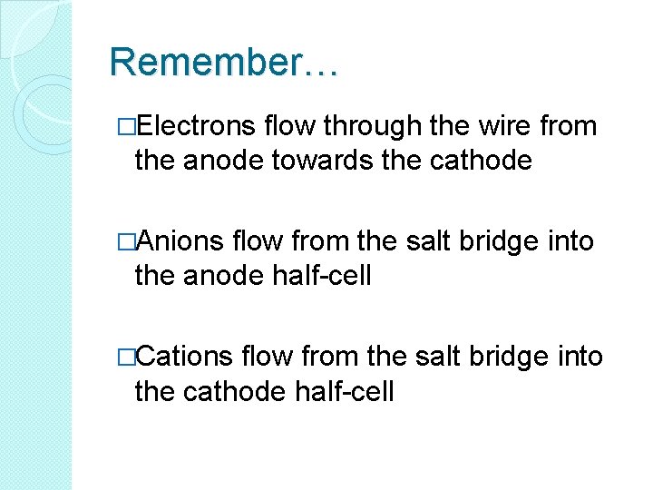 Remember… �Electrons flow through the wire from the anode towards the cathode �Anions flow