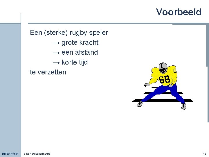 Voorbeeld Een (sterke) rugby speler → grote kracht → een afstand → korte tijd