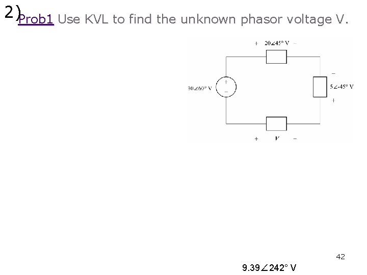 2)Prob 1 Use KVL to find the unknown phasor voltage V. 42 9. 39∠