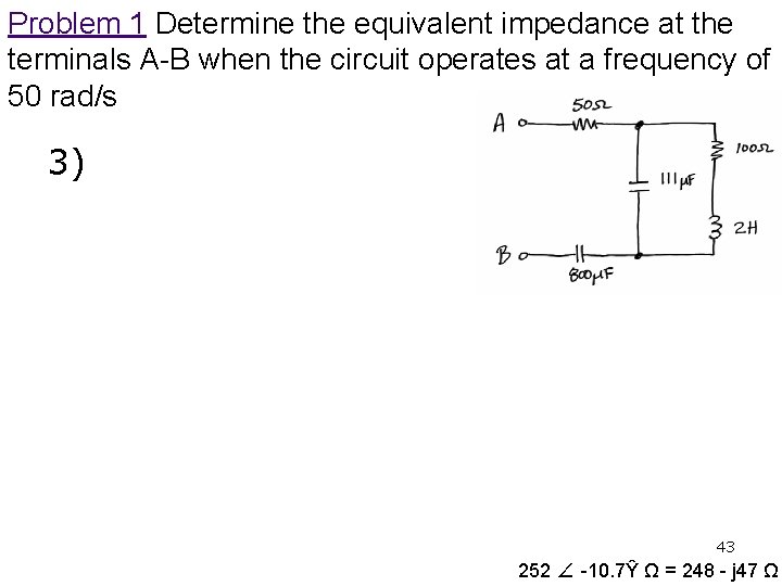 Problem 1 Determine the equivalent impedance at the terminals A-B when the circuit operates