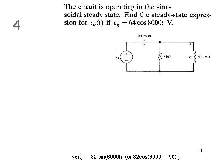 4 44 vo(t) = -32 sin(8000 t) (or 32 cos(8000 t + 90) )