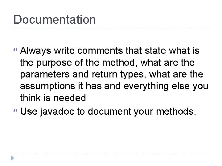 Documentation Always write comments that state what is the purpose of the method, what