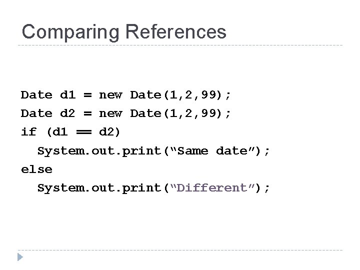 Comparing References Date d 1 = new Date(1, 2, 99); Date d 2 =
