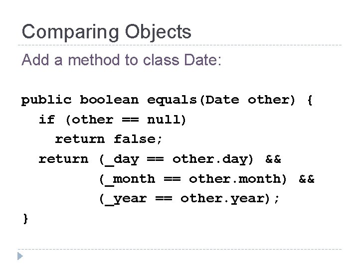 Comparing Objects Add a method to class Date: public boolean equals(Date other) { if