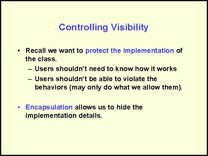 Controlling Visibility • Recall we want to protect the implementation of the class. –