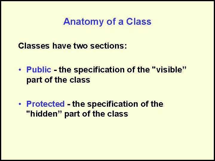 Anatomy of a Classes have two sections: • Public - the specification of the